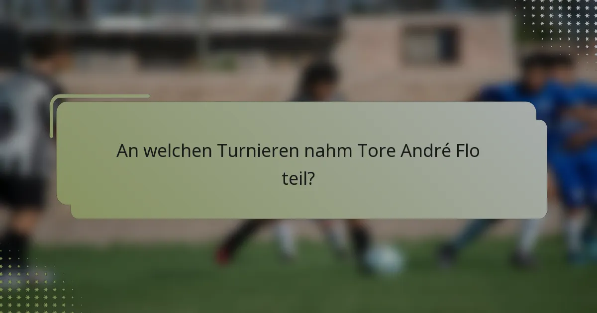 An welchen Turnieren nahm Tore André Flo teil?
