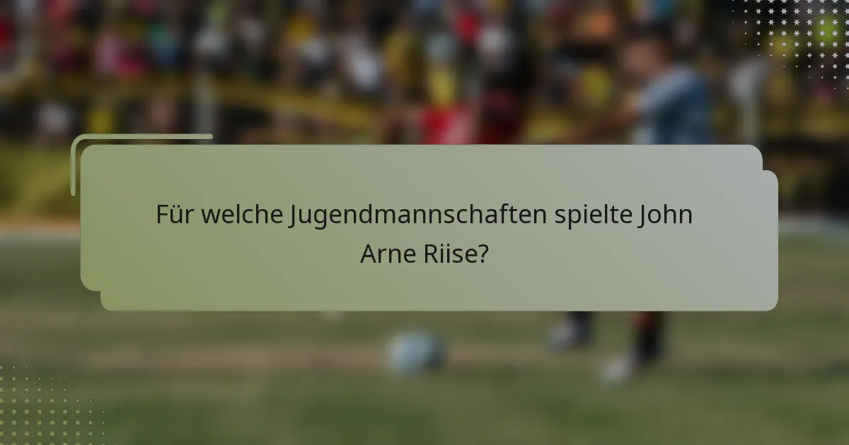 Für welche Jugendmannschaften spielte John Arne Riise?