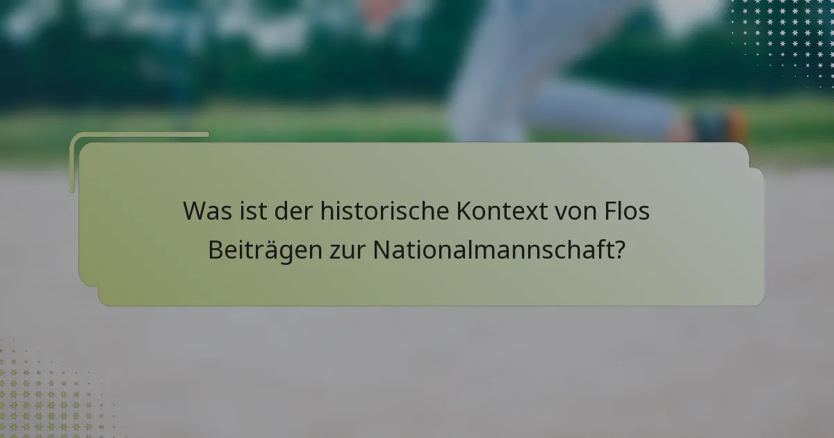 Was ist der historische Kontext von Flos Beiträgen zur Nationalmannschaft?