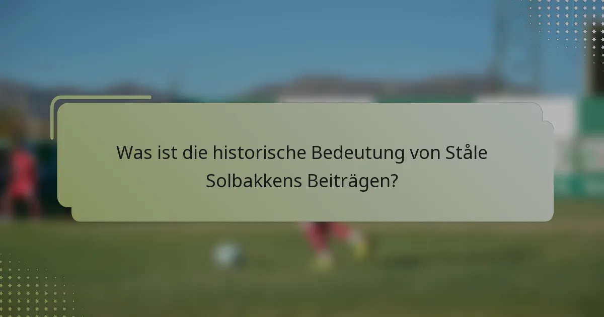 Was ist die historische Bedeutung von Ståle Solbakkens Beiträgen?