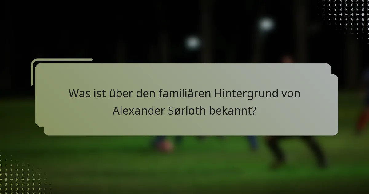 Was ist über den familiären Hintergrund von Alexander Sørloth bekannt?