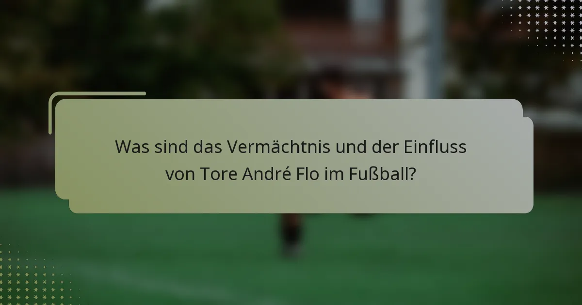 Was sind das Vermächtnis und der Einfluss von Tore André Flo im Fußball?