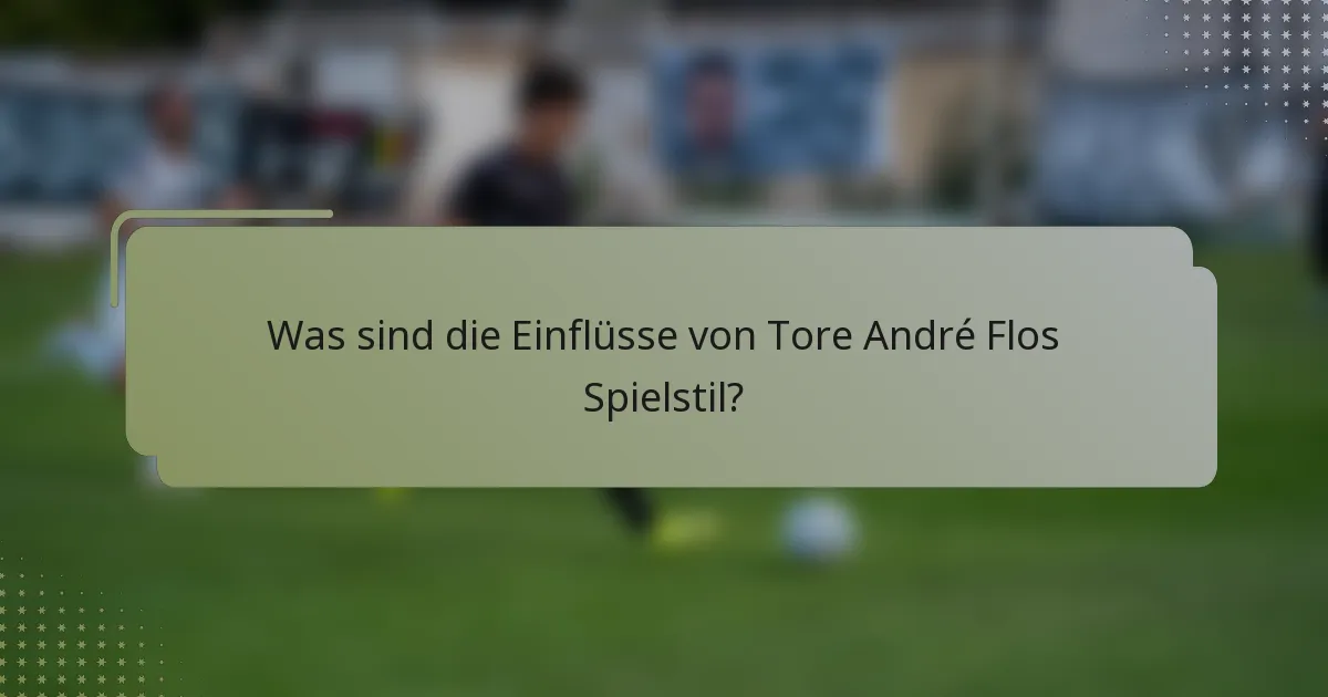 Was sind die Einflüsse von Tore André Flos Spielstil?