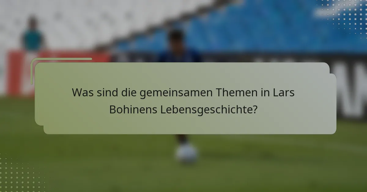 Was sind die gemeinsamen Themen in Lars Bohinens Lebensgeschichte?
