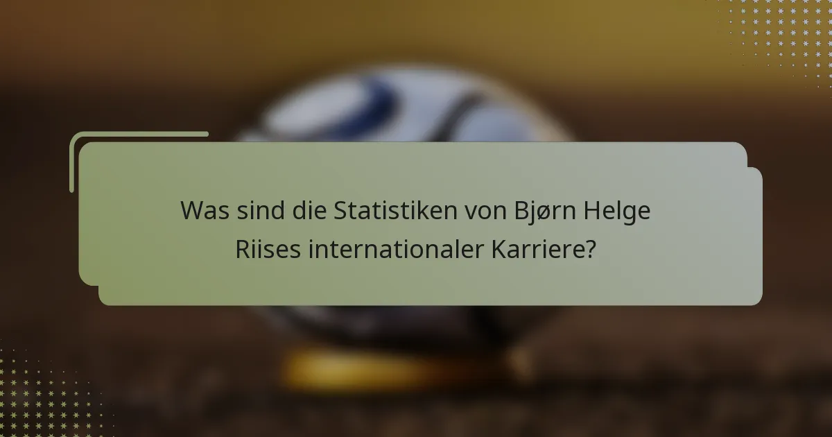 Was sind die Statistiken von Bjørn Helge Riises internationaler Karriere?