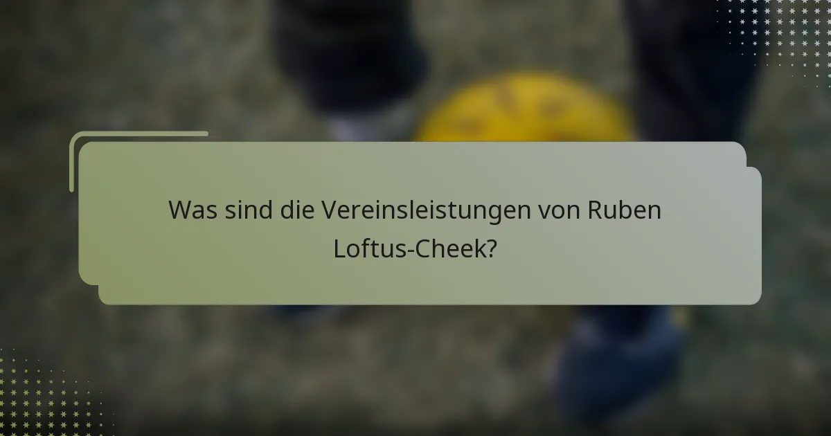 Was sind die Vereinsleistungen von Ruben Loftus-Cheek?