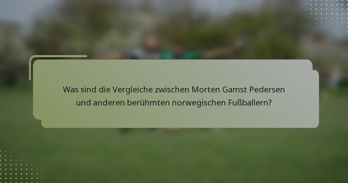 Was sind die Vergleiche zwischen Morten Gamst Pedersen und anderen berühmten norwegischen Fußballern?