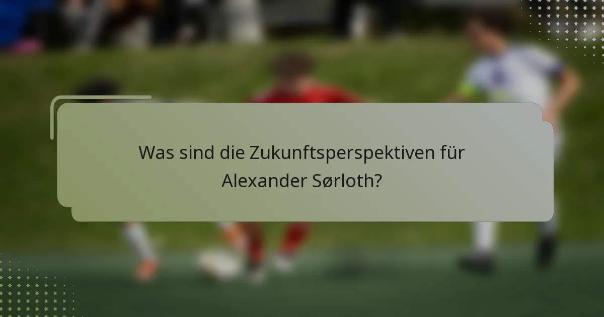 Was sind die Zukunftsperspektiven für Alexander Sørloth?