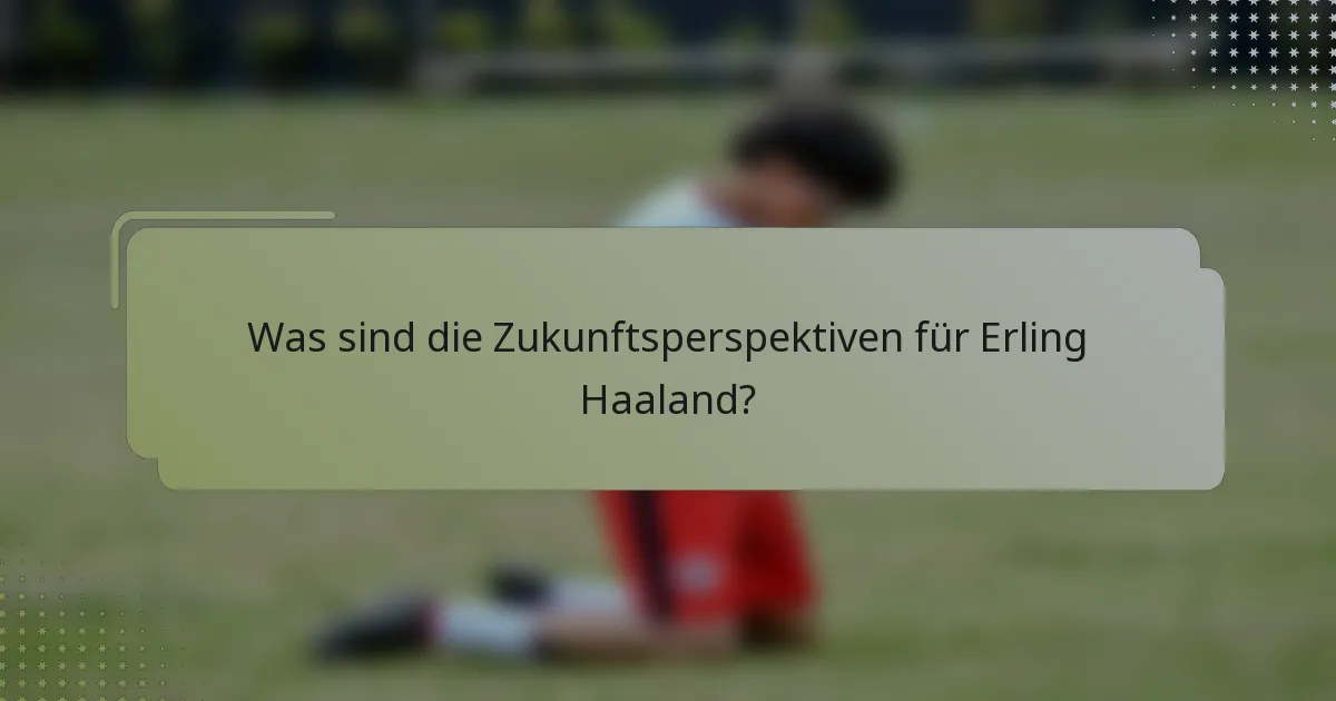 Was sind die Zukunftsperspektiven für Erling Haaland?