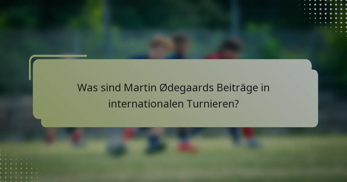 Was sind Martin Ødegaards Beiträge in internationalen Turnieren?
