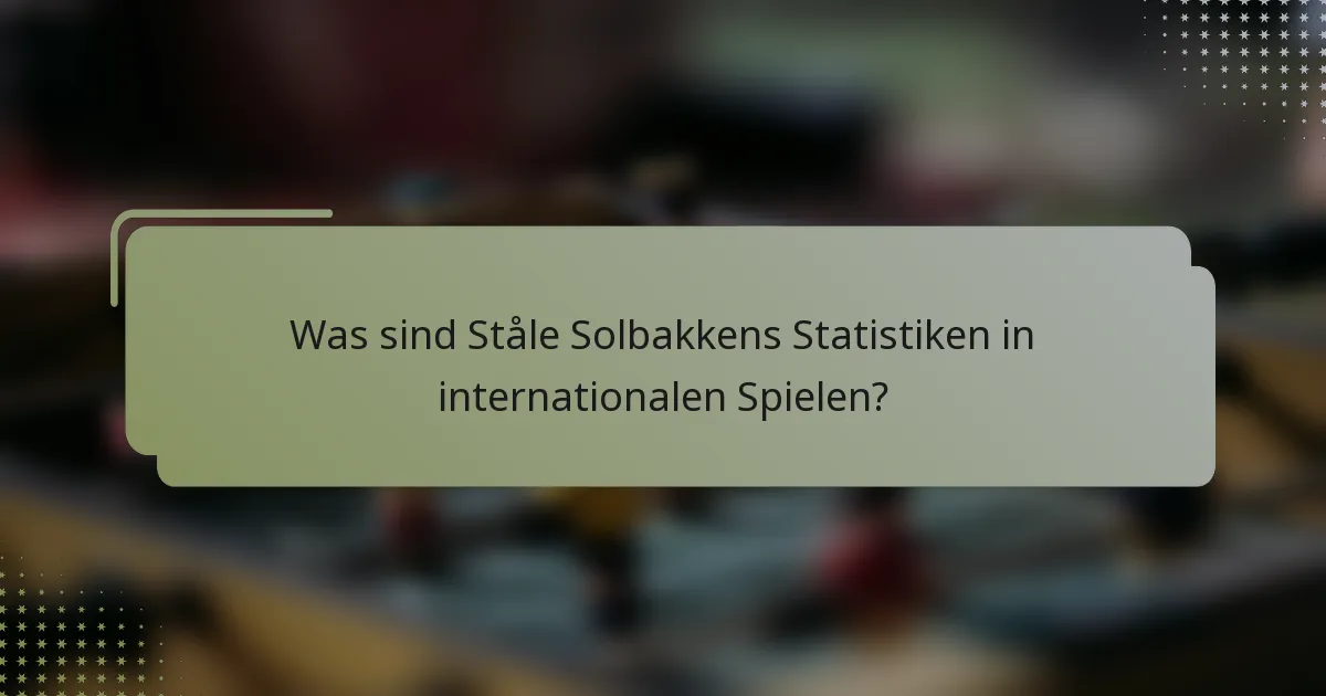 Was sind Ståle Solbakkens Statistiken in internationalen Spielen?