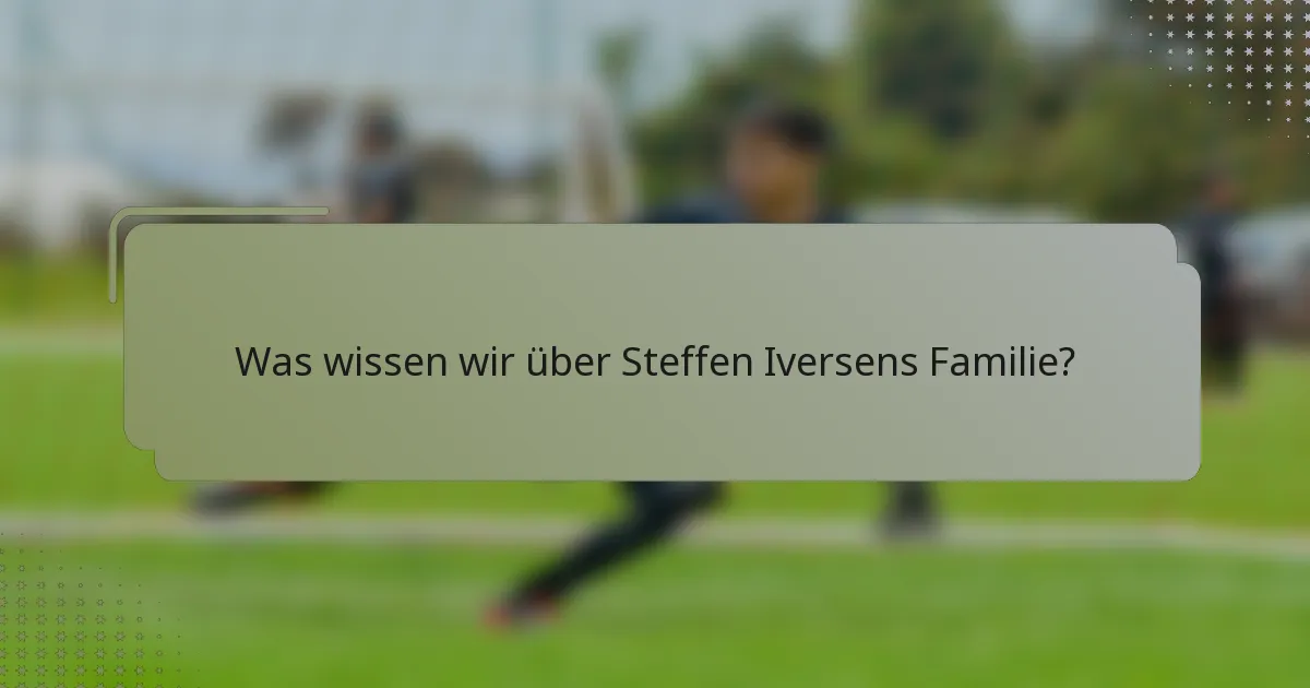Was wissen wir über Steffen Iversens Familie?