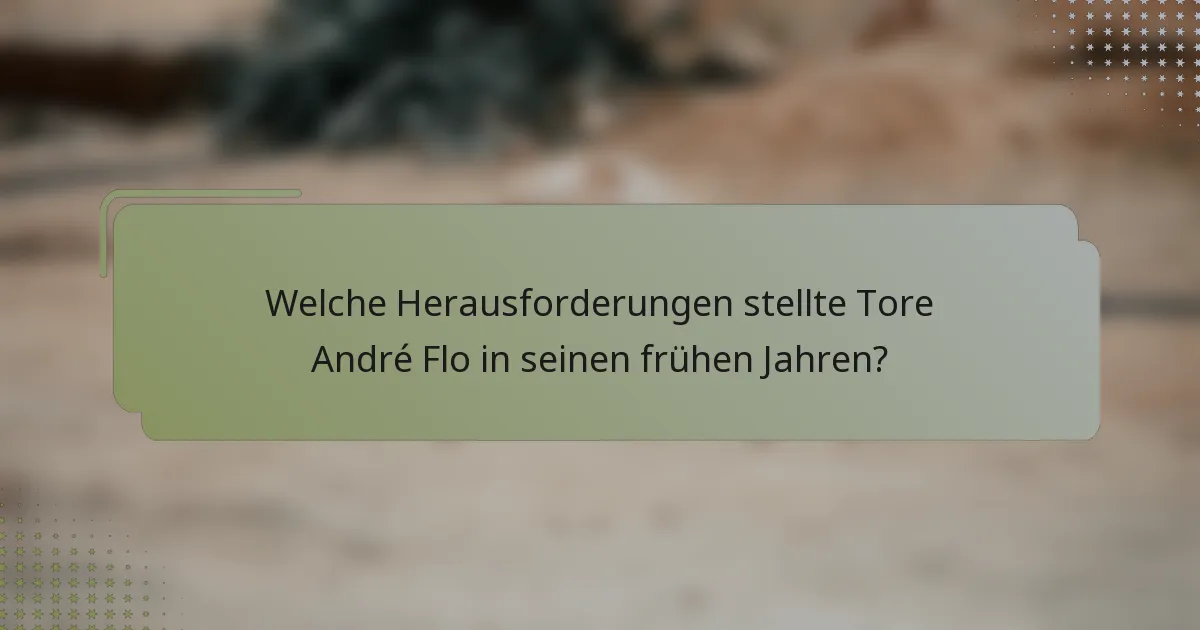 Welche Herausforderungen stellte Tore André Flo in seinen frühen Jahren?