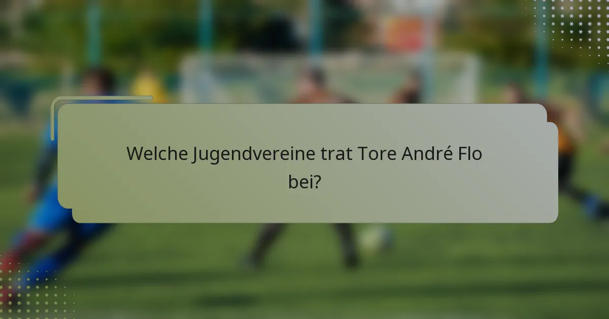 Welche Jugendvereine trat Tore André Flo bei?