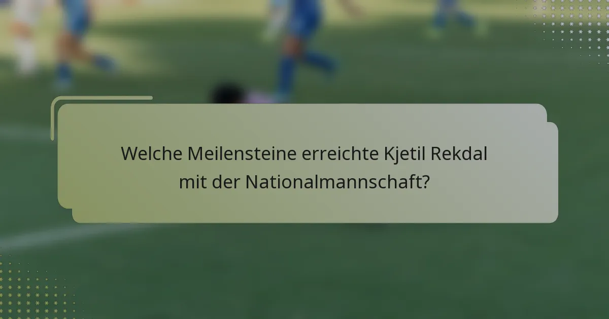 Welche Meilensteine erreichte Kjetil Rekdal mit der Nationalmannschaft?