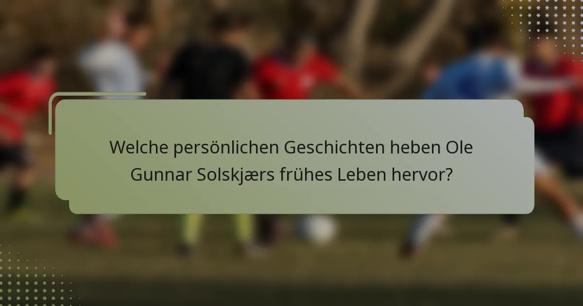 Welche persönlichen Geschichten heben Ole Gunnar Solskjærs frühes Leben hervor?