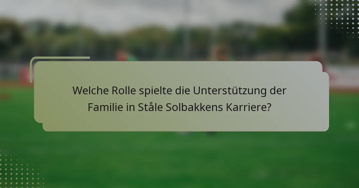 Welche Rolle spielte die Unterstützung der Familie in Ståle Solbakkens Karriere?