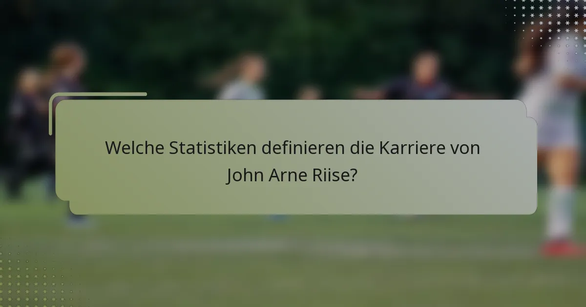 Welche Statistiken definieren die Karriere von John Arne Riise?
