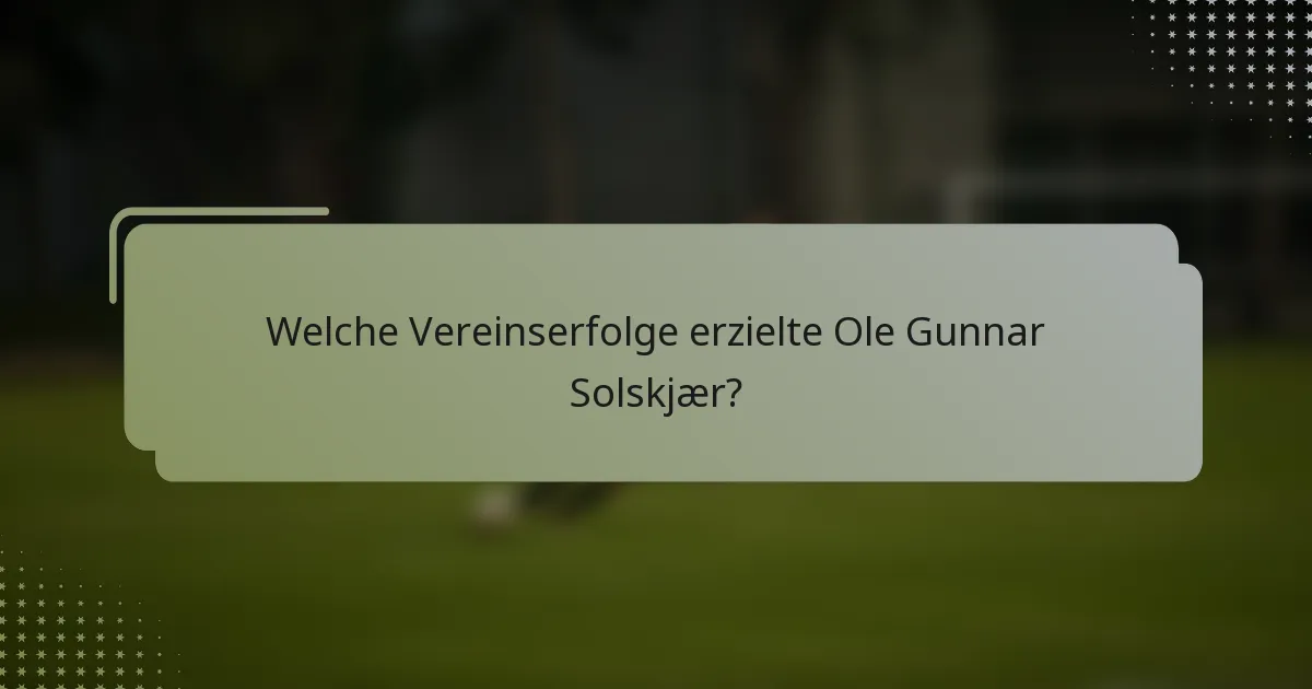 Welche Vereinserfolge erzielte Ole Gunnar Solskjær?