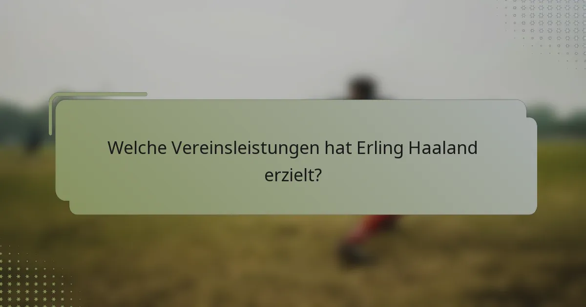 Welche Vereinsleistungen hat Erling Haaland erzielt?