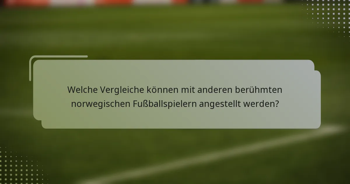Welche Vergleiche können mit anderen berühmten norwegischen Fußballspielern angestellt werden?