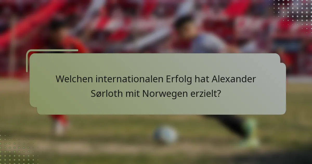 Welchen internationalen Erfolg hat Alexander Sørloth mit Norwegen erzielt?