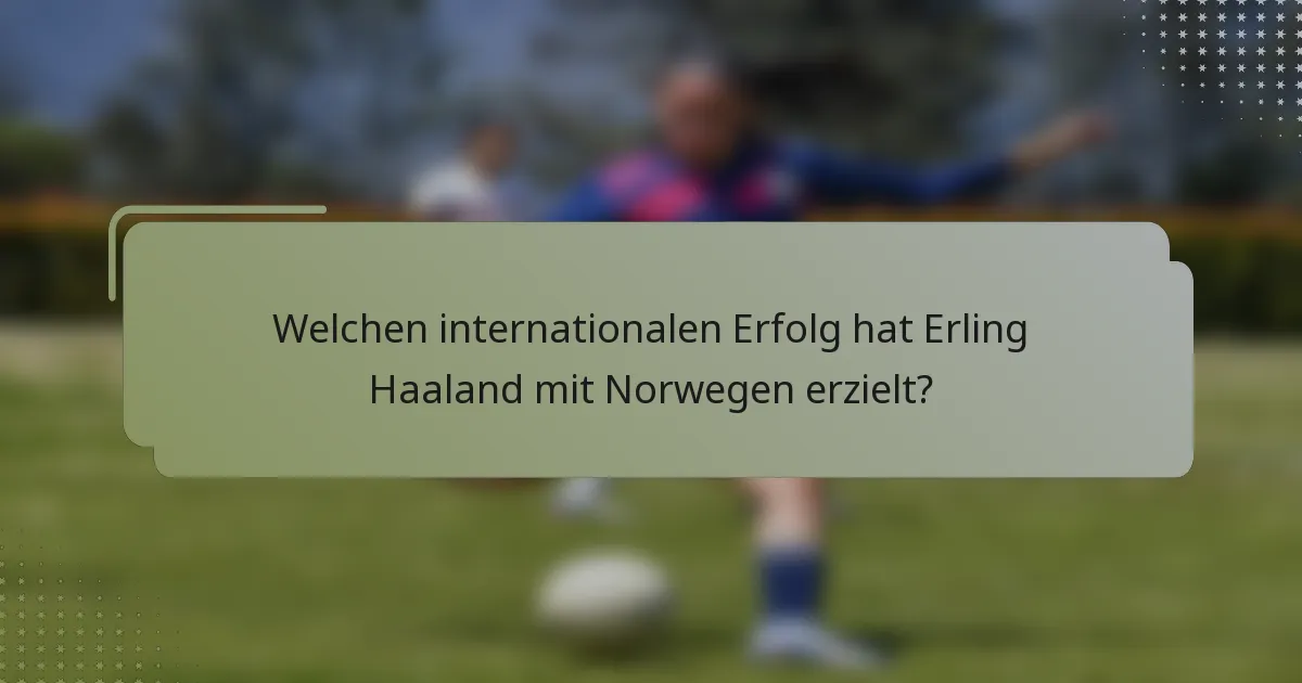Welchen internationalen Erfolg hat Erling Haaland mit Norwegen erzielt?
