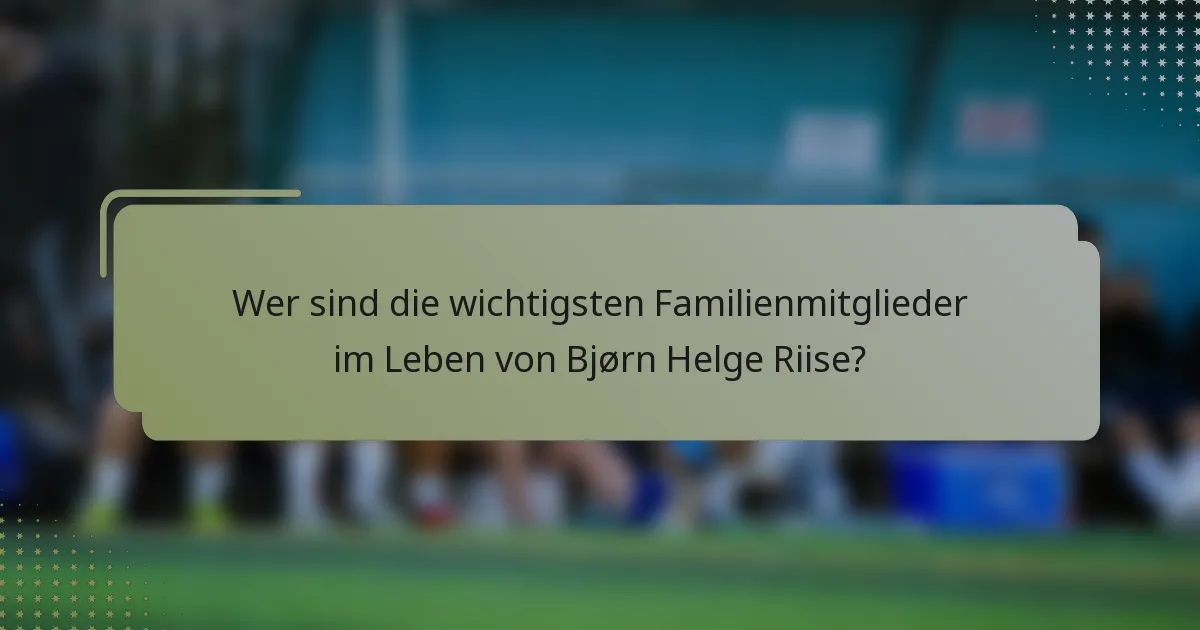 Wer sind die wichtigsten Familienmitglieder im Leben von Bjørn Helge Riise?