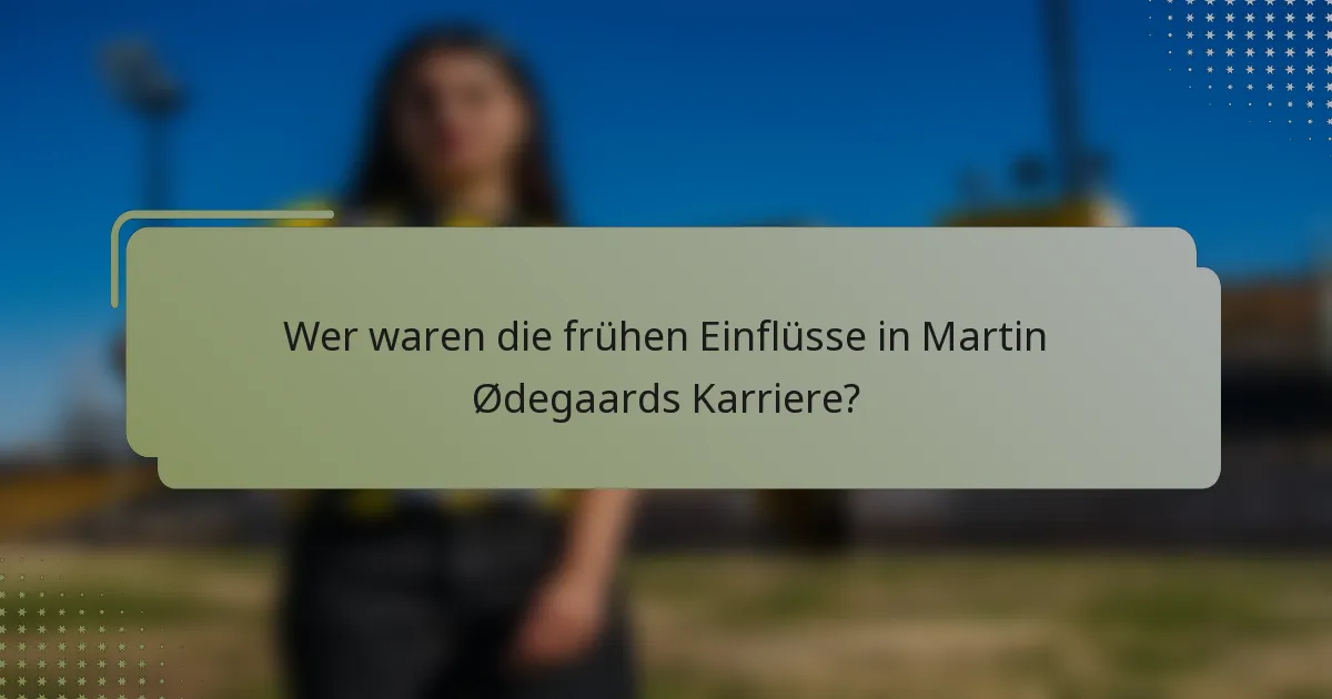 Wer waren die frühen Einflüsse in Martin Ødegaards Karriere?