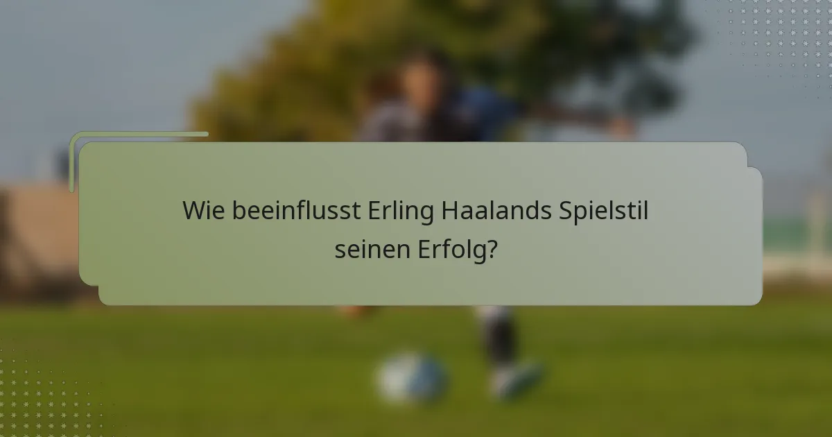 Wie beeinflusst Erling Haalands Spielstil seinen Erfolg?
