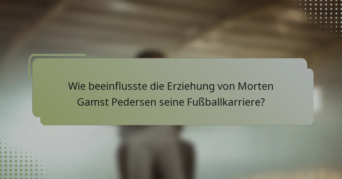 Wie beeinflusste die Erziehung von Morten Gamst Pedersen seine Fußballkarriere?