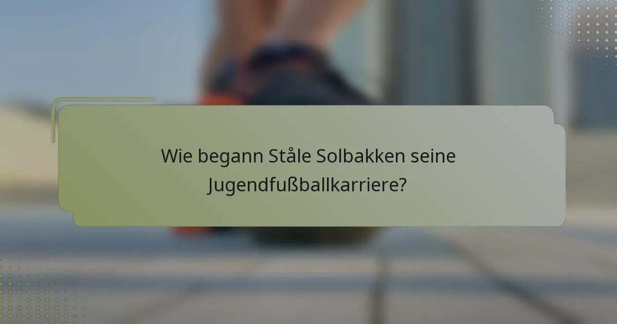 Wie begann Ståle Solbakken seine Jugendfußballkarriere?