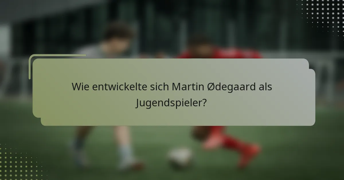 Wie entwickelte sich Martin Ødegaard als Jugendspieler?