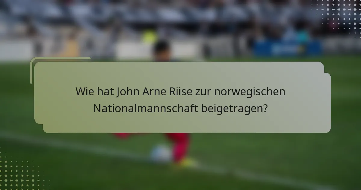 Wie hat John Arne Riise zur norwegischen Nationalmannschaft beigetragen?