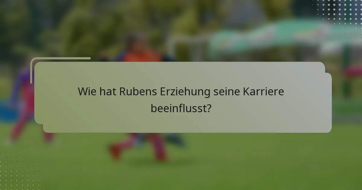 Wie hat Rubens Erziehung seine Karriere beeinflusst?