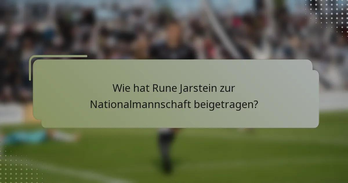 Wie hat Rune Jarstein zur Nationalmannschaft beigetragen?