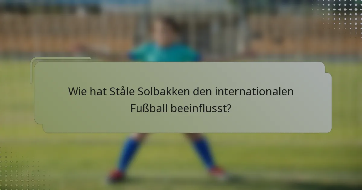 Wie hat Ståle Solbakken den internationalen Fußball beeinflusst?