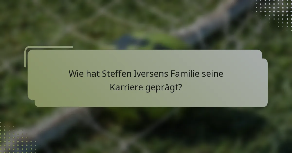 Wie hat Steffen Iversens Familie seine Karriere geprägt?