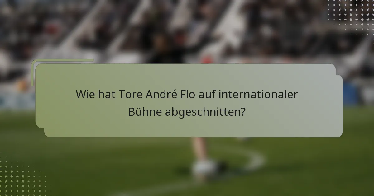 Wie hat Tore André Flo auf internationaler Bühne abgeschnitten?
