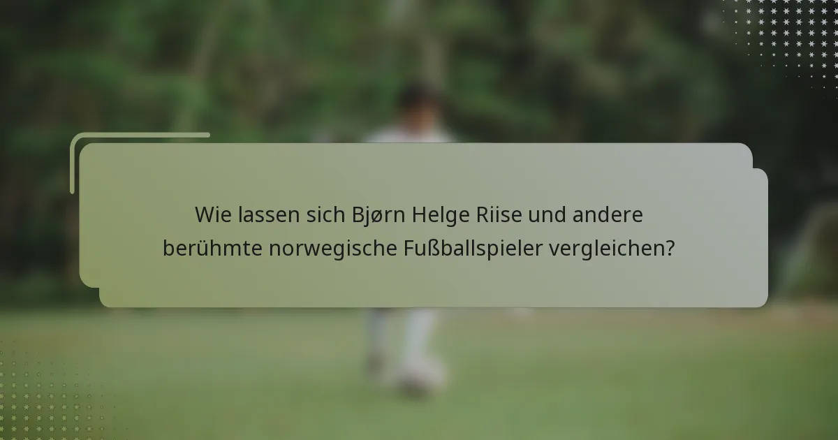 Wie lassen sich Bjørn Helge Riise und andere berühmte norwegische Fußballspieler vergleichen?