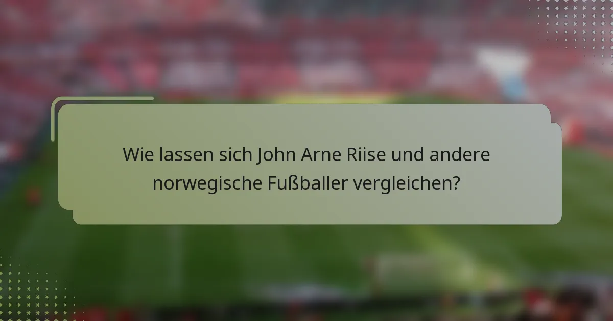 Wie lassen sich John Arne Riise und andere norwegische Fußballer vergleichen?