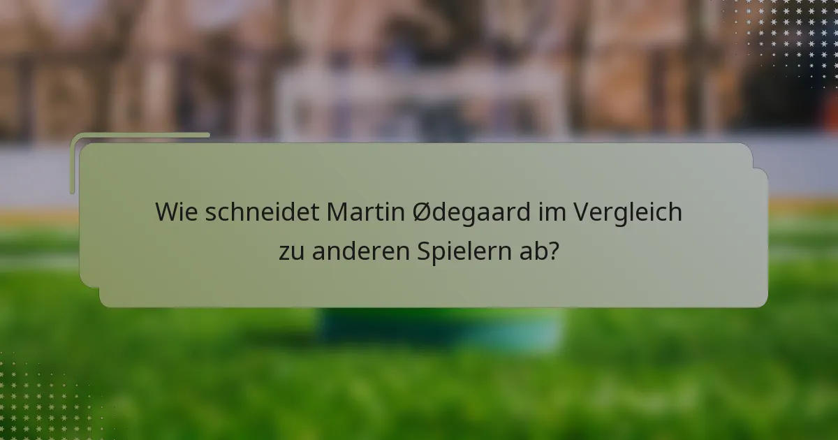 Wie schneidet Martin Ødegaard im Vergleich zu anderen Spielern ab?