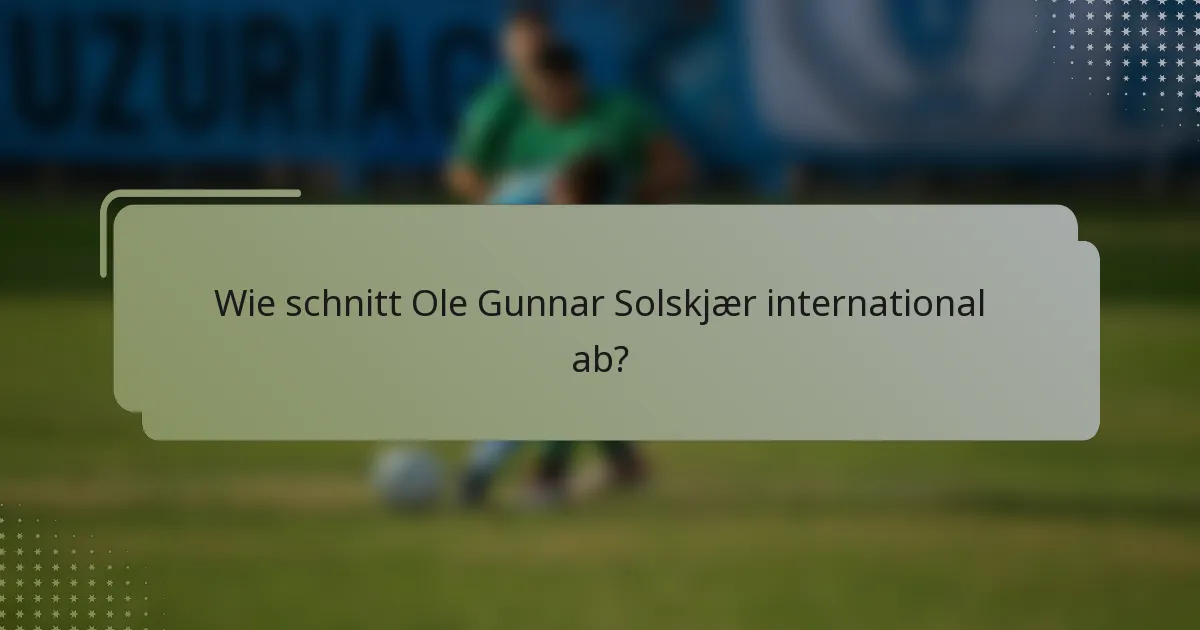 Wie schnitt Ole Gunnar Solskjær international ab?