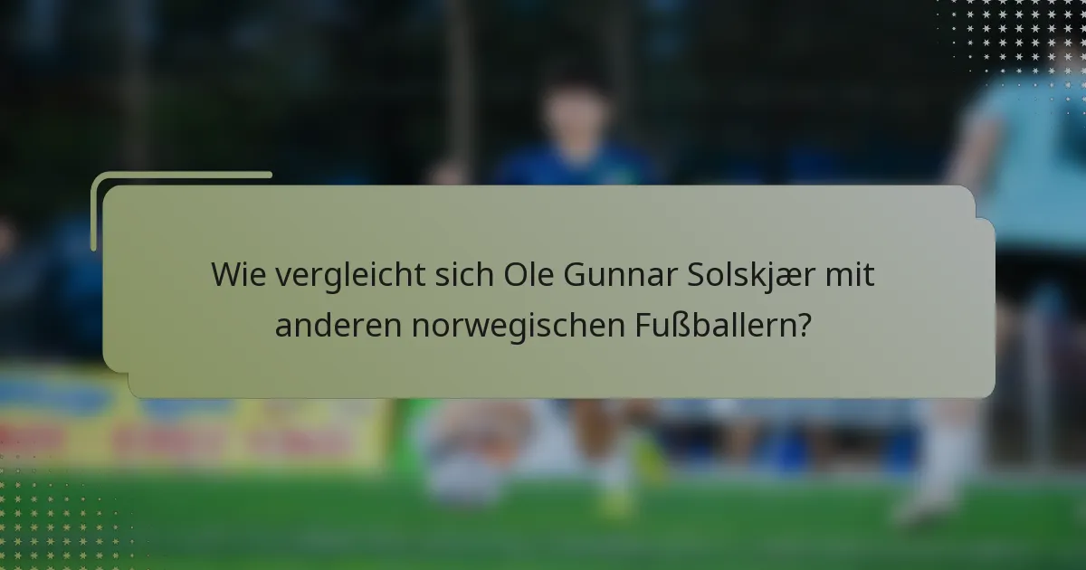 Wie vergleicht sich Ole Gunnar Solskjær mit anderen norwegischen Fußballern?