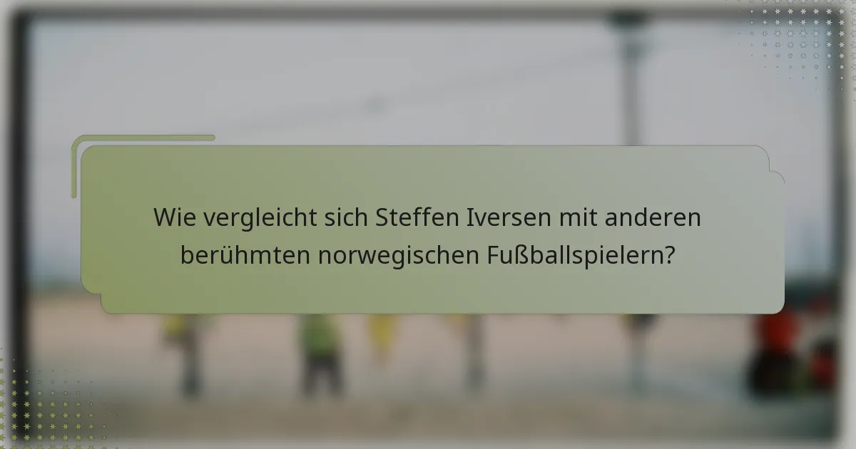 Wie vergleicht sich Steffen Iversen mit anderen berühmten norwegischen Fußballspielern?