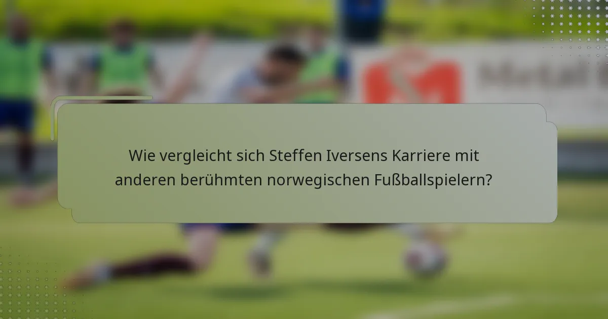 Wie vergleicht sich Steffen Iversens Karriere mit anderen berühmten norwegischen Fußballspielern?