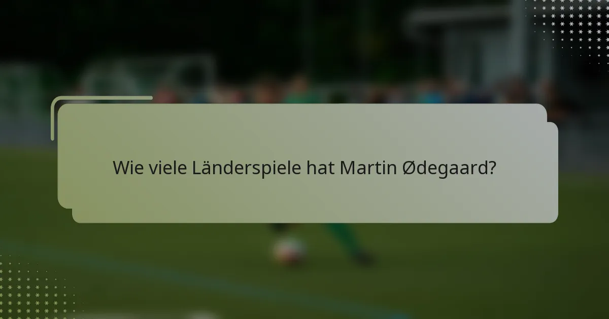 Wie viele Länderspiele hat Martin Ødegaard?