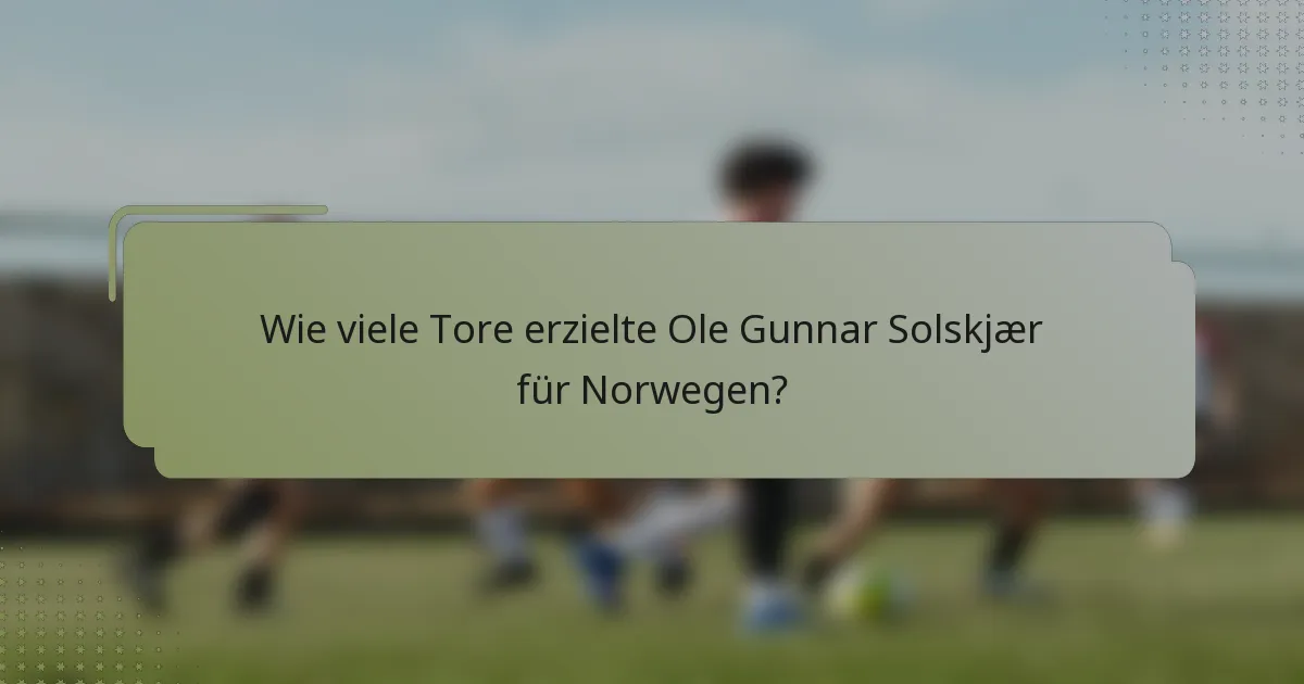 Wie viele Tore erzielte Ole Gunnar Solskjær für Norwegen?