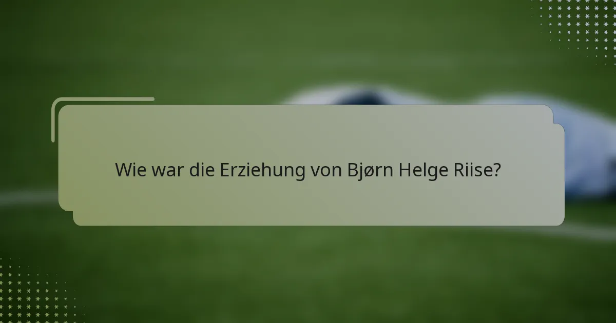 Wie war die Erziehung von Bjørn Helge Riise?